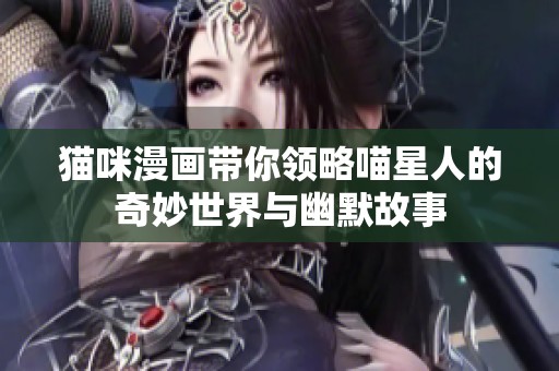 猫咪漫画带你领略喵星人的奇妙世界与幽默故事