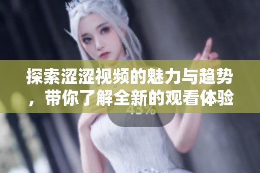 探索涩涩视频的魅力与趋势，带你了解全新的观看体验