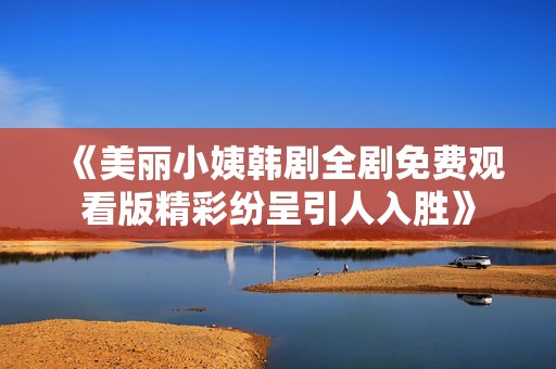 《美丽小姨韩剧全剧免费观看版精彩纷呈引人入胜》