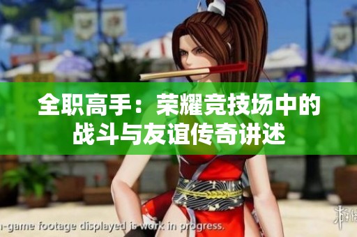 全职高手：荣耀竞技场中的战斗与友谊传奇讲述