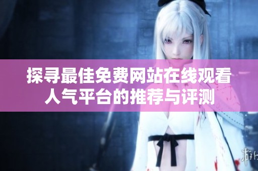 探寻最佳免费网站在线观看人气平台的推荐与评测