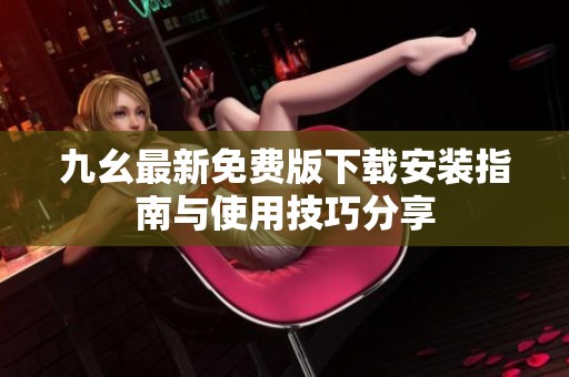 九幺最新免费版下载安装指南与使用技巧分享