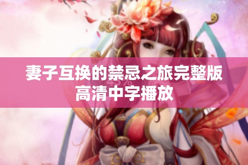 妻子互换的禁忌之旅完整版高清中字播放