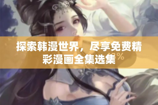 探索韩漫世界，尽享免费精彩漫画全集选集