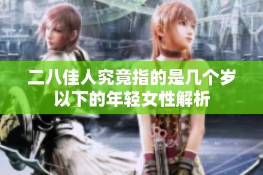 二八佳人究竟指的是几个岁以下的年轻女性解析