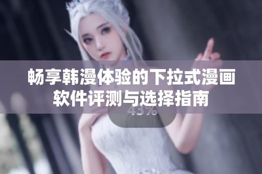 畅享韩漫体验的下拉式漫画软件评测与选择指南