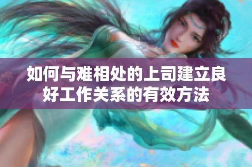 如何与难相处的上司建立良好工作关系的有效方法