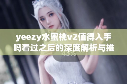 yeezy水蜜桃v2值得入手吗看过之后的深度解析与推荐