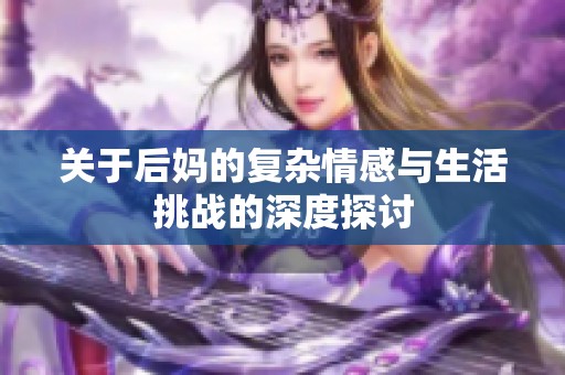 关于后妈的复杂情感与生活挑战的深度探讨