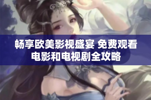 畅享欧美影视盛宴 免费观看电影和电视剧全攻略