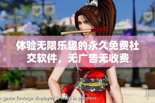 体验无限乐趣的永久免费社交软件，无广告无收费