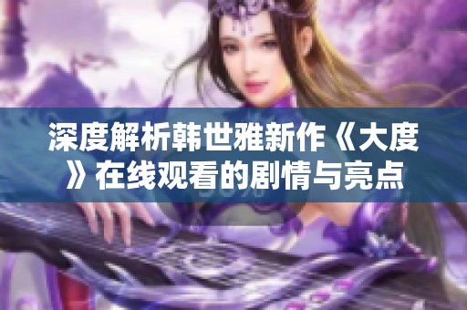 深度解析韩世雅新作《大度》在线观看的剧情与亮点