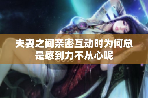 夫妻之间亲密互动时为何总是感到力不从心呢