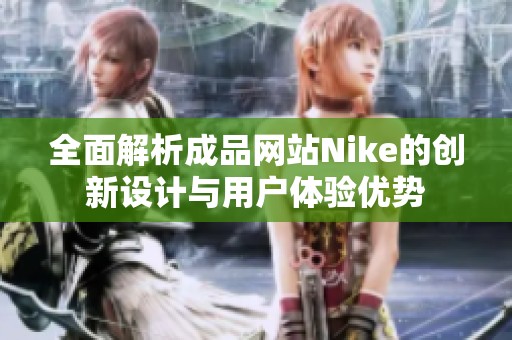 全面解析成品网站Nike的创新设计与用户体验优势