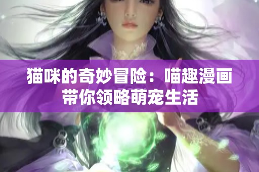 猫咪的奇妙冒险：喵趣漫画带你领略萌宠生活