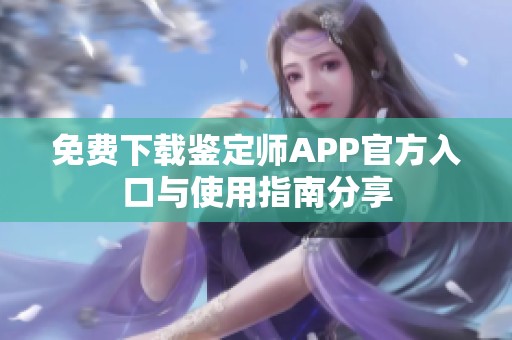免费下载鉴定师APP官方入口与使用指南分享