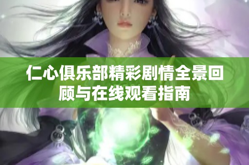 仁心俱乐部精彩剧情全景回顾与在线观看指南