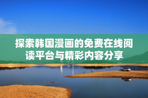 探索韩国漫画的免费在线阅读平台与精彩内容分享