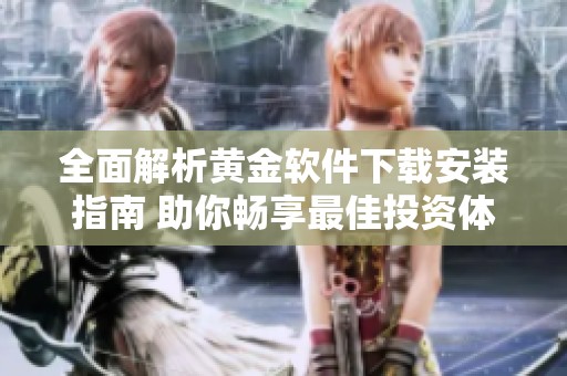 全面解析黄金软件下载安装指南 助你畅享最佳投资体验