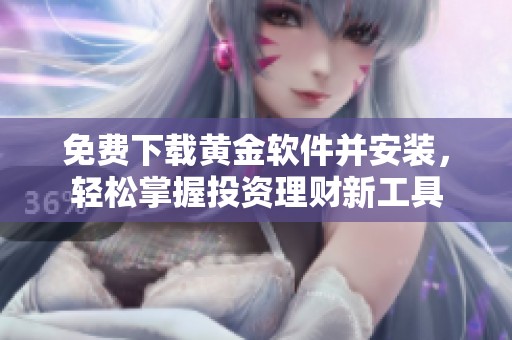 免费下载黄金软件并安装，轻松掌握投资理财新工具