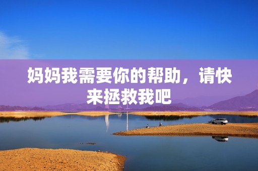 妈妈我需要你的帮助，请快来拯救我吧