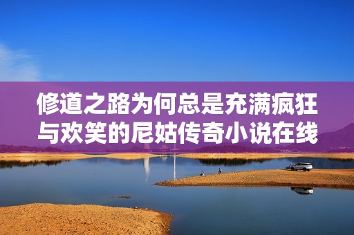 修道之路为何总是充满疯狂与欢笑的尼姑传奇小说在线畅享