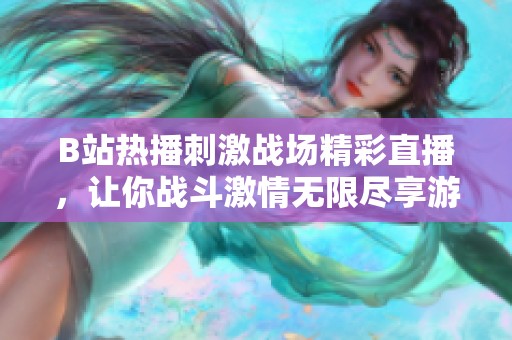 B站热播刺激战场精彩直播，让你战斗激情无限尽享游戏乐趣