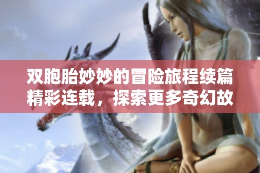 双胞胎妙妙的冒险旅程续篇精彩连载，探索更多奇幻故事！
