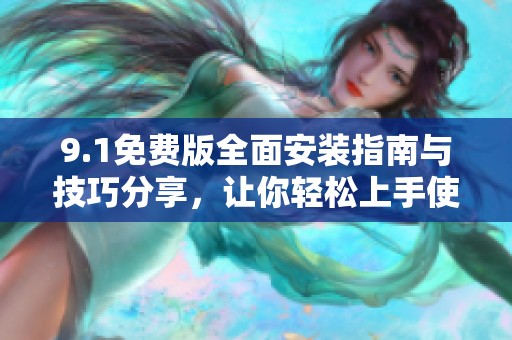 9.1免费版全面安装指南与技巧分享，让你轻松上手使用