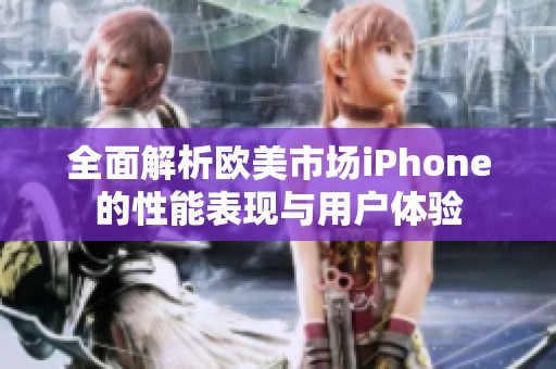 全面解析欧美市场iPhone的性能表现与用户体验