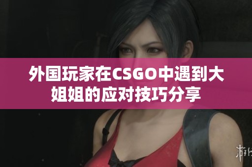 外国玩家在CSGO中遇到大姐姐的应对技巧分享