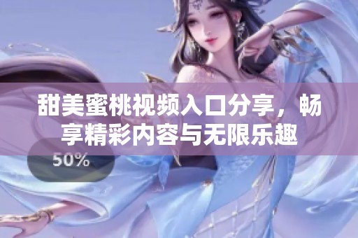 甜美蜜桃视频入口分享，畅享精彩内容与无限乐趣