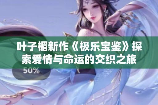 叶子楣新作《极乐宝鉴》探索爱情与命运的交织之旅