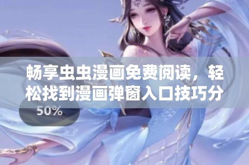 畅享虫虫漫画免费阅读，轻松找到漫画弹窗入口技巧分享