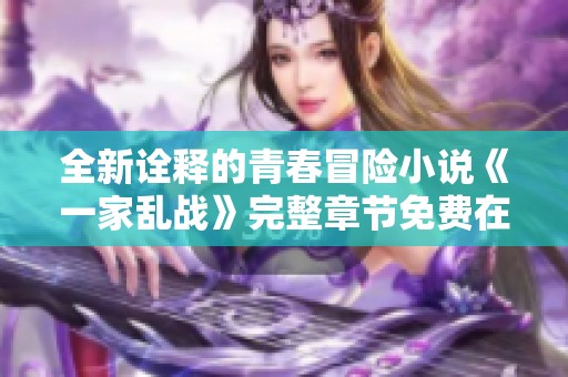 全新诠释的青春冒险小说《一家乱战》完整章节免费在线阅读指南