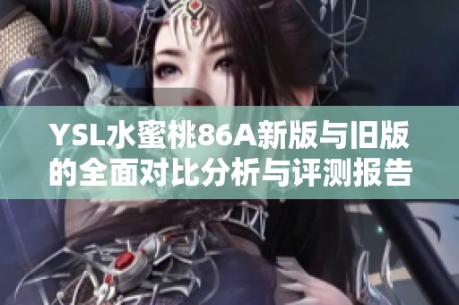 YSL水蜜桃86A新版与旧版的全面对比分析与评测报告