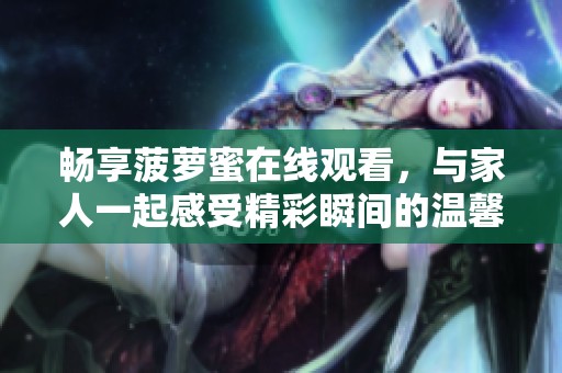 畅享菠萝蜜在线观看，与家人一起感受精彩瞬间的温馨时光