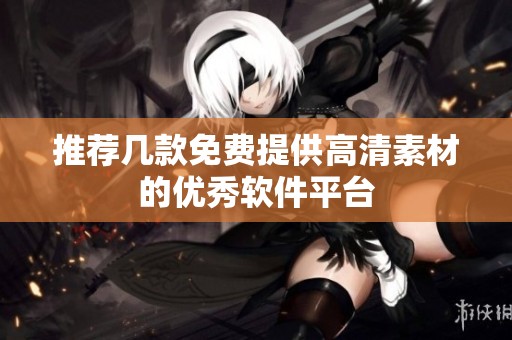 推荐几款免费提供高清素材的优秀软件平台