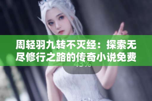 周轻羽九转不灭经：探索无尽修行之路的传奇小说免费分享