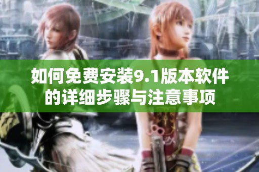 如何免费安装9.1版本软件的详细步骤与注意事项