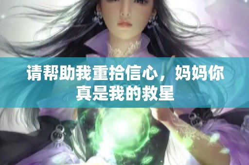 请帮助我重拾信心，妈妈你真是我的救星