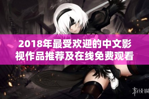 2018年最受欢迎的中文影视作品推荐及在线免费观看指南