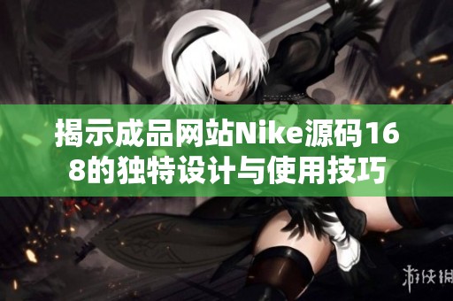 揭示成品网站Nike源码168的独特设计与使用技巧