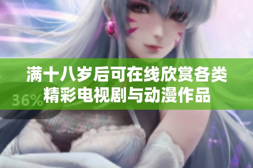 满十八岁后可在线欣赏各类精彩电视剧与动漫作品