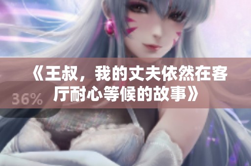 《王叔，我的丈夫依然在客厅耐心等候的故事》