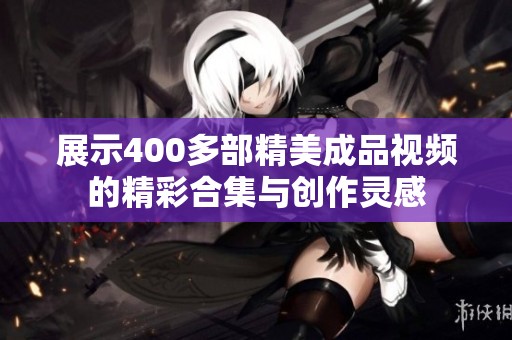 展示400多部精美成品视频的精彩合集与创作灵感