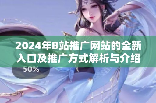 2024年B站推广网站的全新入口及推广方式解析与介绍