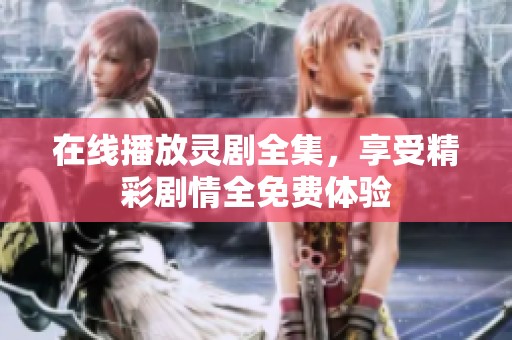 在线播放灵剧全集，享受精彩剧情全免费体验