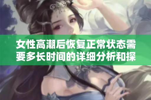 女性高潮后恢复正常状态需要多长时间的详细分析和探讨