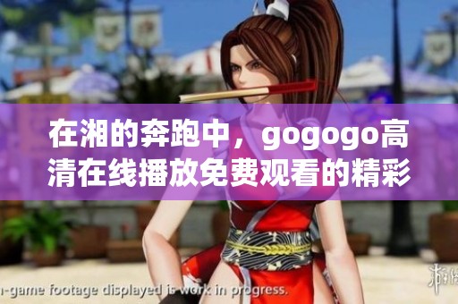 在湘的奔跑中，gogogo高清在线播放免费观看的精彩回顾